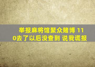 举报麻将馆聚众赌博 110去了以后没查到 说我谎报